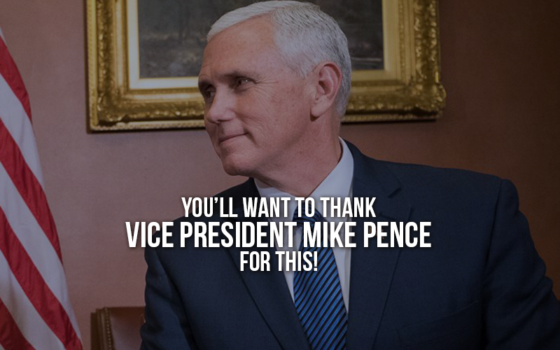 You will want to thank Vice President Mike Pence for this!