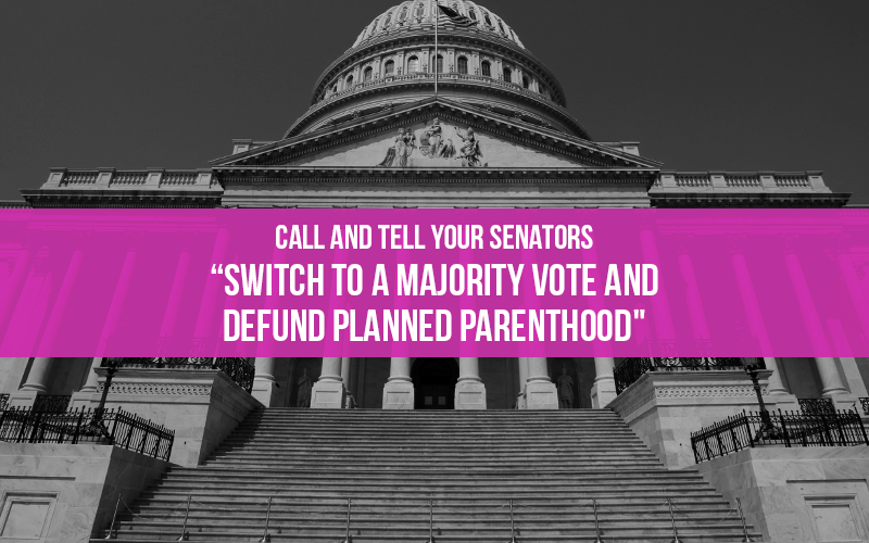 Call Alert: Tell Senators it's time to end Democrat and liberal Republican obstruction and defund Planned Parenthood